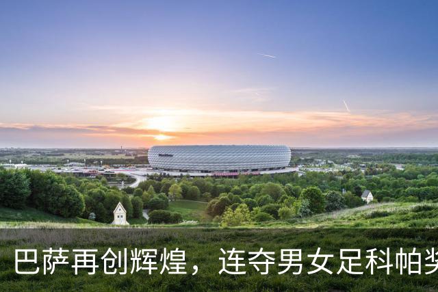 巴萨再创辉煌，连夺男女足科帕奖